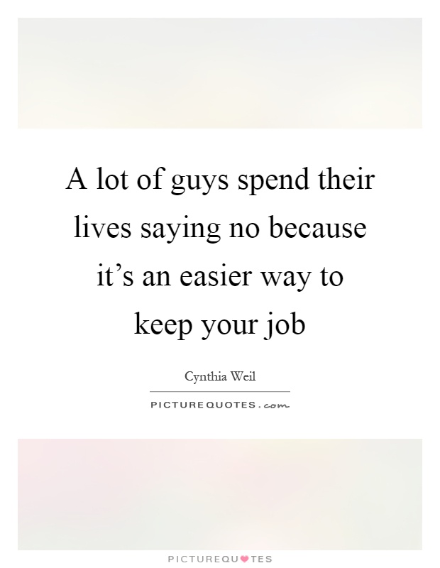 A lot of guys spend their lives saying no because it's an easier way to keep your job Picture Quote #1