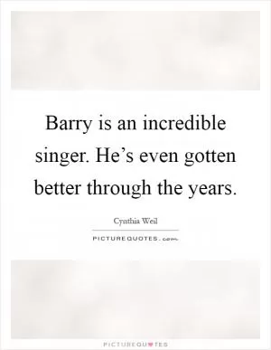 Barry is an incredible singer. He’s even gotten better through the years Picture Quote #1