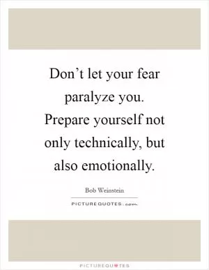 Don’t let your fear paralyze you. Prepare yourself not only technically, but also emotionally Picture Quote #1