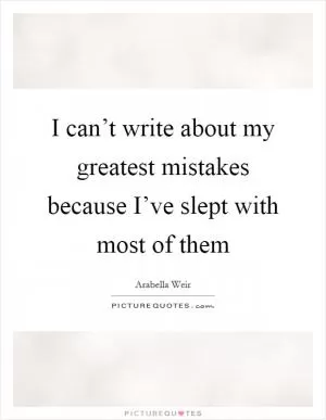 I can’t write about my greatest mistakes because I’ve slept with most of them Picture Quote #1