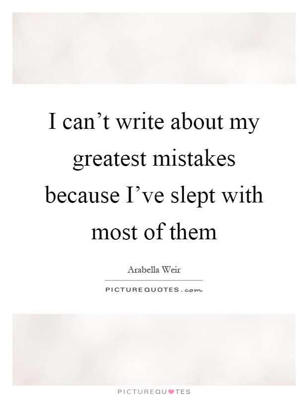 I can't write about my greatest mistakes because I've slept with most of them Picture Quote #1
