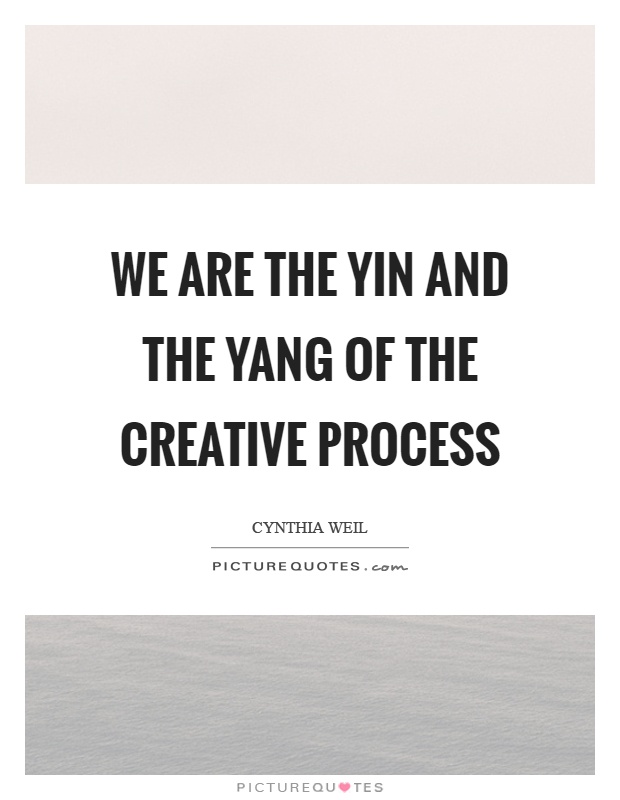 We are the yin and the yang of the creative process Picture Quote #1