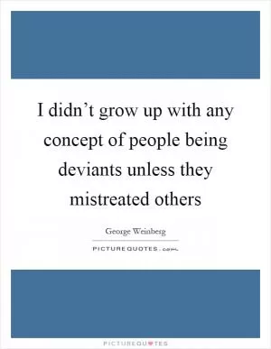 I didn’t grow up with any concept of people being deviants unless they mistreated others Picture Quote #1