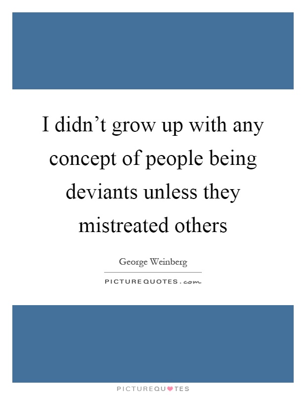 I didn't grow up with any concept of people being deviants unless they mistreated others Picture Quote #1