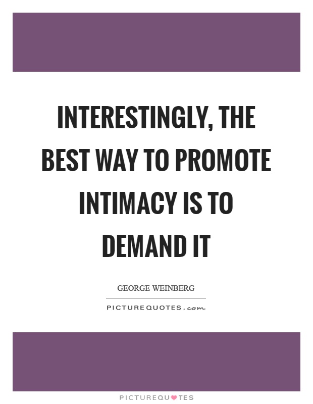 Interestingly, the best way to promote intimacy is to demand it Picture Quote #1