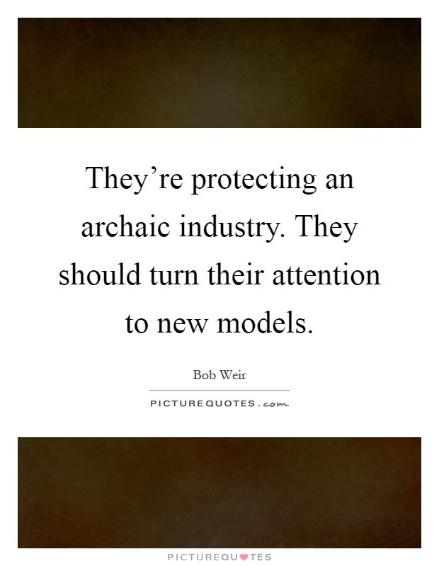 They're protecting an archaic industry. They should turn their attention to new models Picture Quote #1