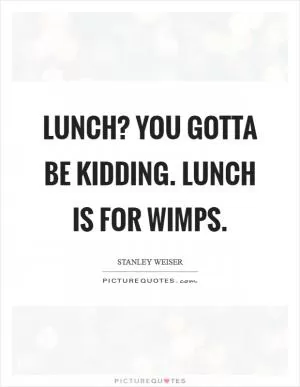Lunch? You gotta be kidding. Lunch is for wimps Picture Quote #1