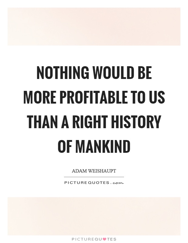Nothing would be more profitable to us than a right history of mankind Picture Quote #1