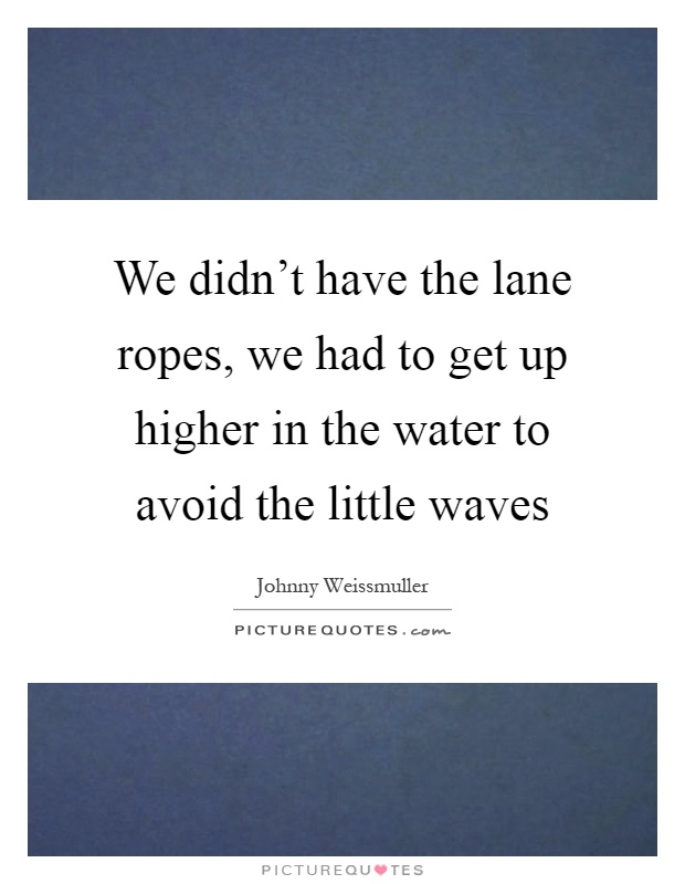 We didn't have the lane ropes, we had to get up higher in the water to avoid the little waves Picture Quote #1