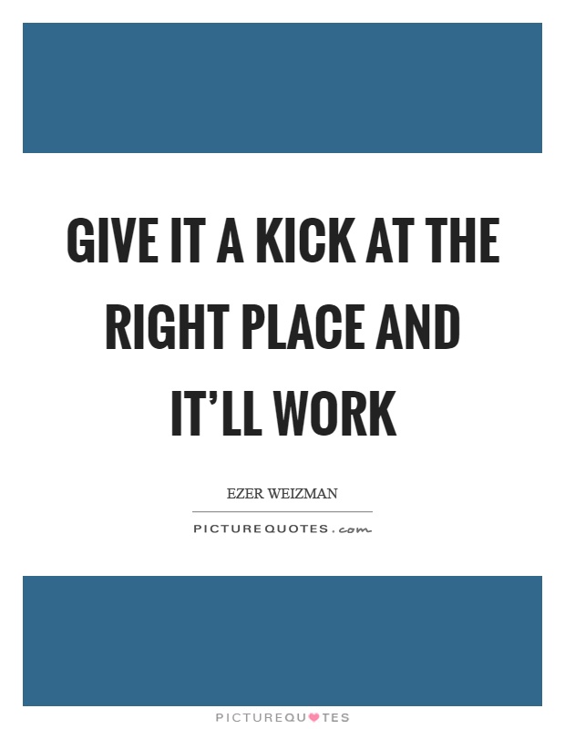 Give it a kick at the right place and it'll work Picture Quote #1