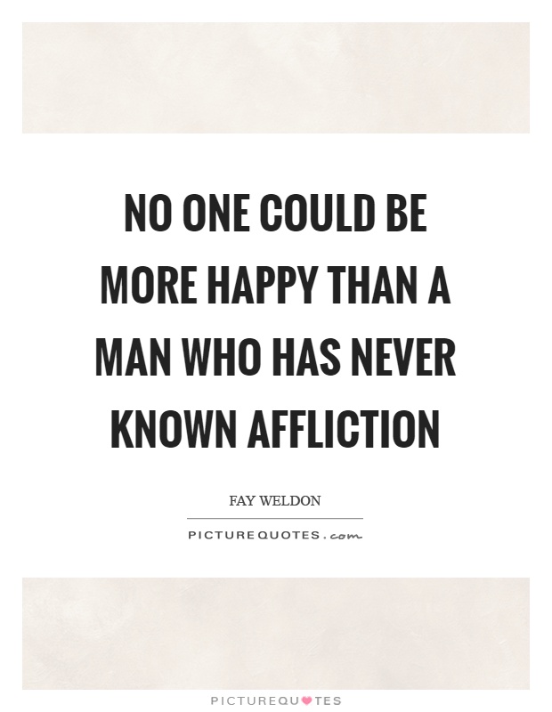 No one could be more happy than a man who has never known affliction Picture Quote #1