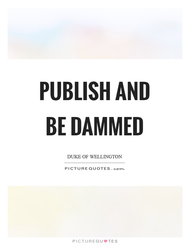 Publish and be dammed Picture Quote #1