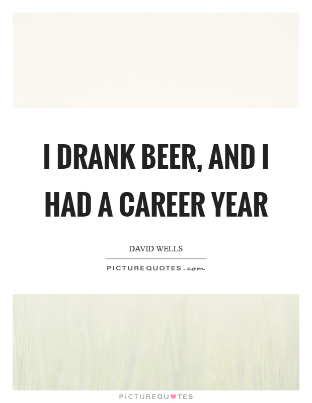 I drank beer, and I had a career year Picture Quote #1