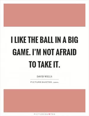 I like the ball in a big game. I’m not afraid to take it Picture Quote #1