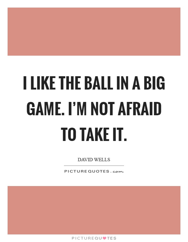 I like the ball in a big game. I'm not afraid to take it Picture Quote #1