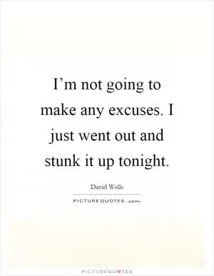 I’m not going to make any excuses. I just went out and stunk it up tonight Picture Quote #1