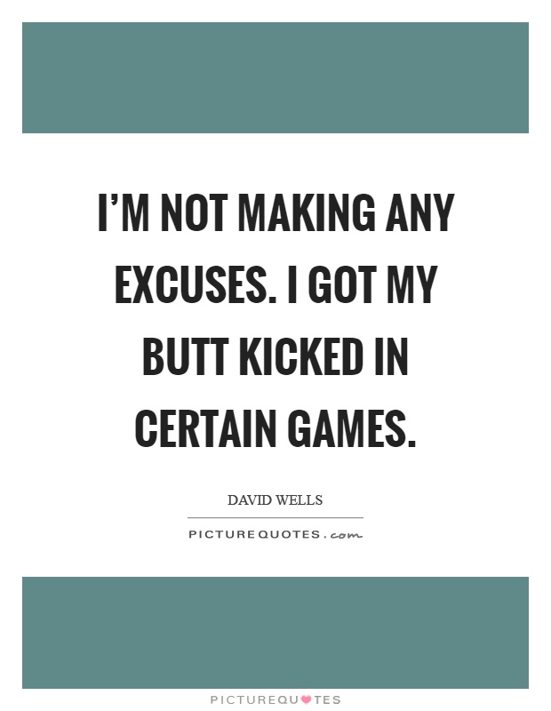 I'm not making any excuses. I got my butt kicked in certain games Picture Quote #1