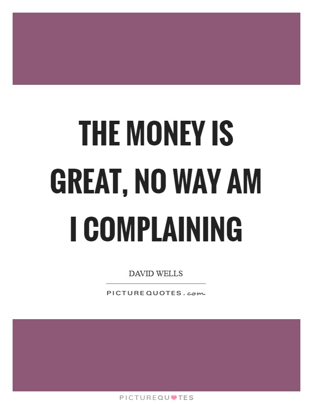 The money is great, no way am I complaining Picture Quote #1