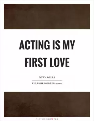 Acting is my first love Picture Quote #1