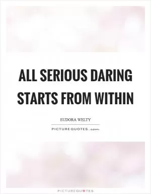 All serious daring starts from within Picture Quote #1