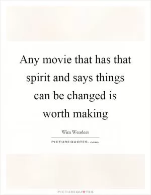 Any movie that has that spirit and says things can be changed is worth making Picture Quote #1