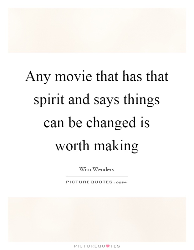 Any movie that has that spirit and says things can be changed is worth making Picture Quote #1