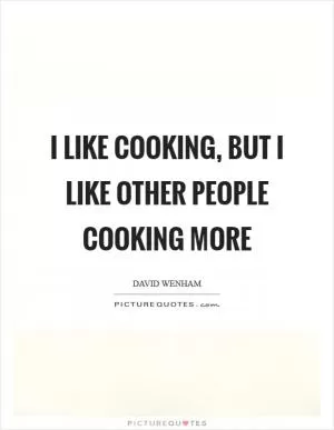 I like cooking, but I like other people cooking more Picture Quote #1