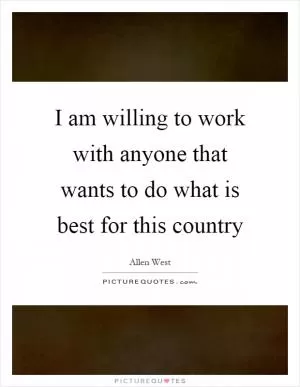 I am willing to work with anyone that wants to do what is best for this country Picture Quote #1
