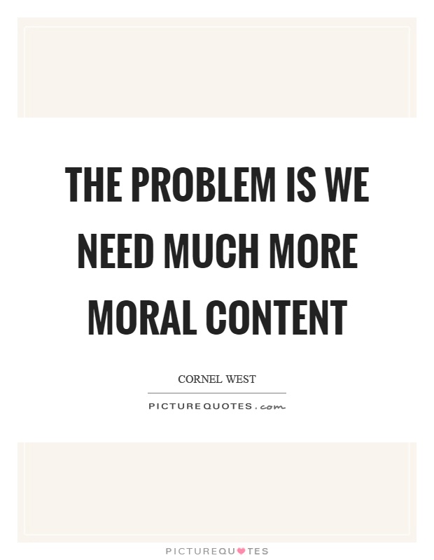 The problem is we need much more moral content Picture Quote #1