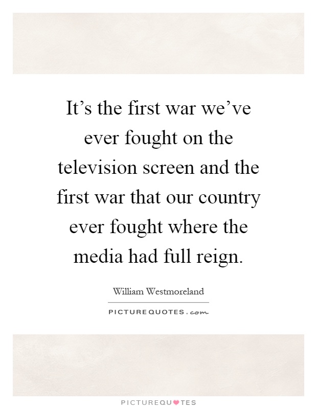 It's the first war we've ever fought on the television screen and the first war that our country ever fought where the media had full reign Picture Quote #1