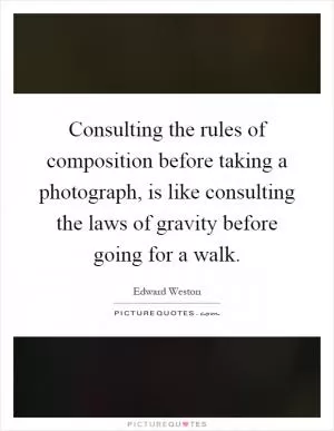 Consulting the rules of composition before taking a photograph, is like consulting the laws of gravity before going for a walk Picture Quote #1