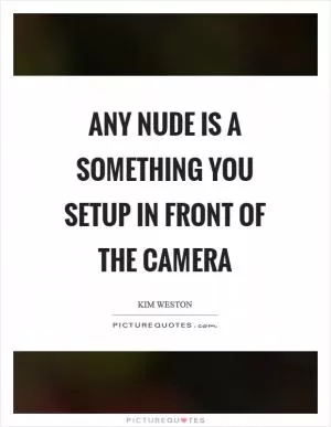 Any nude is a something you setup in front of the camera Picture Quote #1