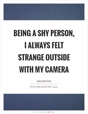 Being a shy person, I always felt strange outside with my camera Picture Quote #1
