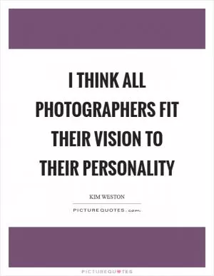I think all photographers fit their vision to their personality Picture Quote #1