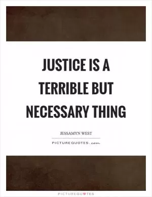 Justice is a terrible but necessary thing Picture Quote #1