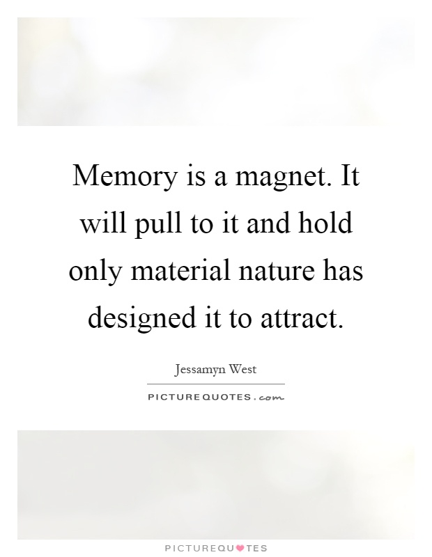 Memory is a magnet. It will pull to it and hold only material nature has designed it to attract Picture Quote #1