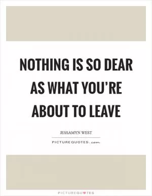 Nothing is so dear as what you’re about to leave Picture Quote #1