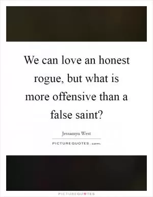 We can love an honest rogue, but what is more offensive than a false saint? Picture Quote #1