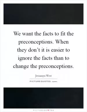 We want the facts to fit the preconceptions. When they don’t it is easier to ignore the facts than to change the preconceptions Picture Quote #1