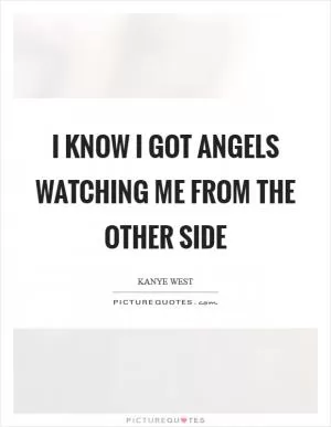 I know I got angels watching me from the other side Picture Quote #1