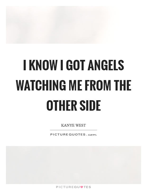 I know I got angels watching me from the other side Picture Quote #1