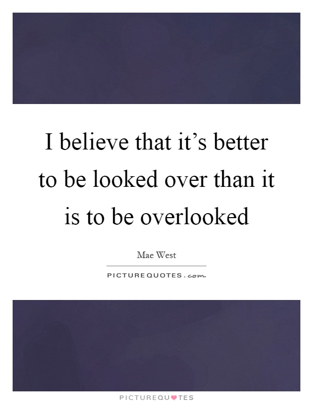 I believe that it's better to be looked over than it is to be overlooked Picture Quote #1
