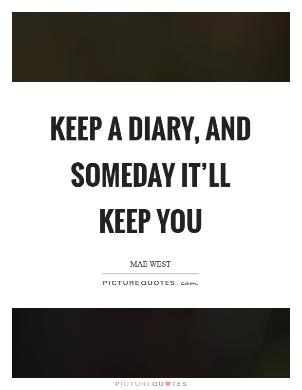 Keep a diary, and someday it'll keep you Picture Quote #1