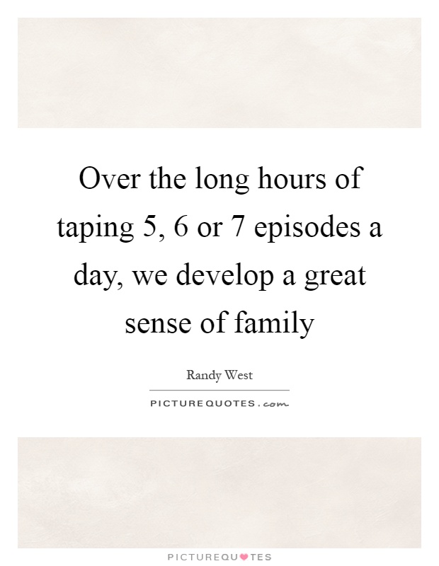Over the long hours of taping 5, 6 or 7 episodes a day, we develop a great sense of family Picture Quote #1