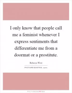 I only know that people call me a feminist whenever I express sentiments that differentiate me from a doormat or a prostitute Picture Quote #1