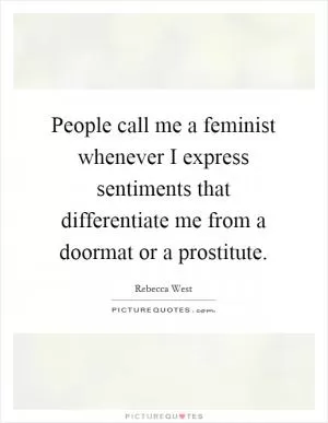 People call me a feminist whenever I express sentiments that differentiate me from a doormat or a prostitute Picture Quote #1