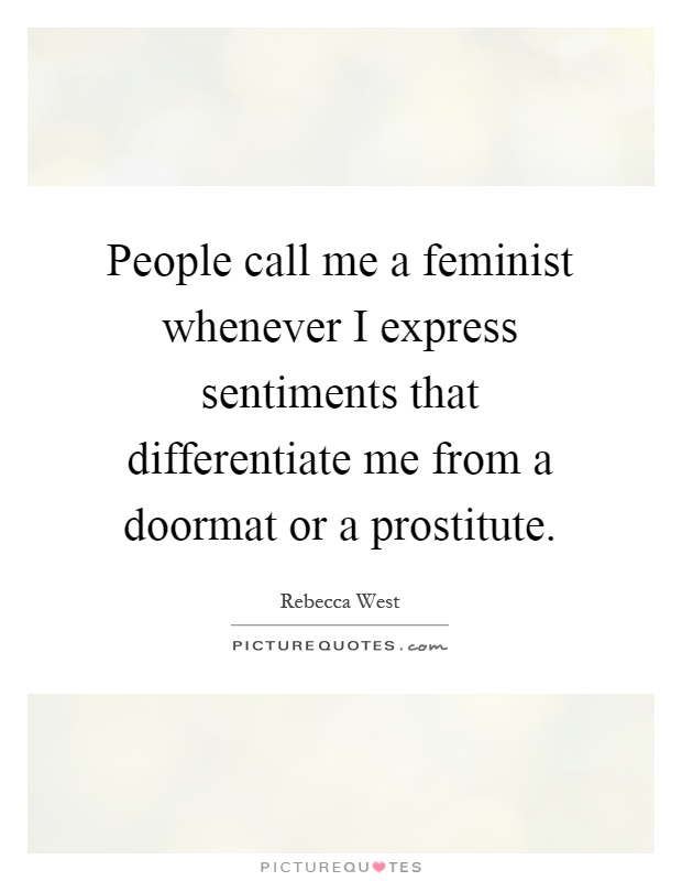 People call me a feminist whenever I express sentiments that differentiate me from a doormat or a prostitute Picture Quote #1