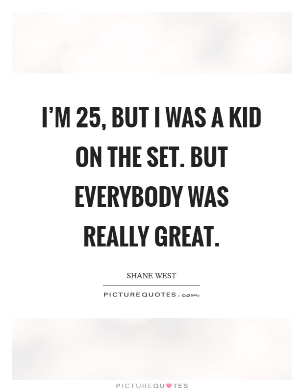 I'm 25, but I was a kid on the set. But everybody was really great Picture Quote #1