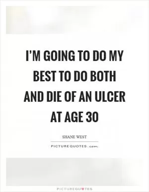 I’m going to do my best to do both and die of an ulcer at age 30 Picture Quote #1