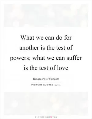 What we can do for another is the test of powers; what we can suffer is the test of love Picture Quote #1